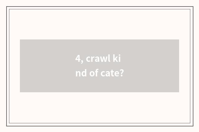 4, crawl kind of cate?