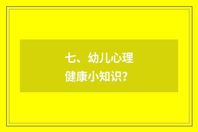 七、幼儿心理健康小知识？