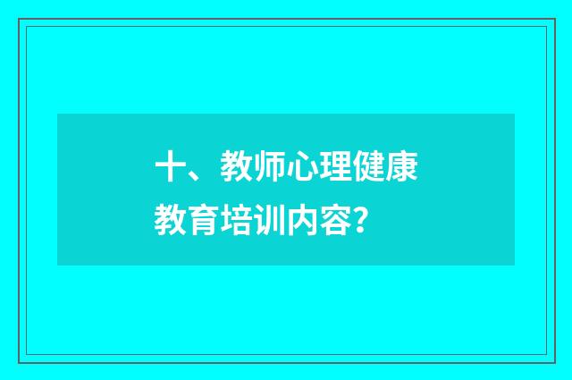 十、教师心理健康教育培训内容？