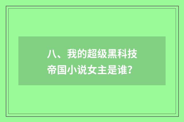 八、我的超级黑科技帝国小说女主是谁？
