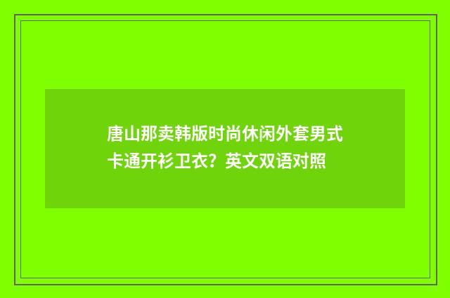 唐山那卖韩版时尚休闲外套男式卡通开衫卫衣?英文双语对照