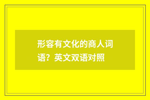 形容有文化的商人词语？英文双语对照
