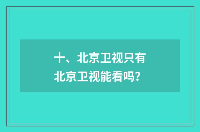 十、北京卫视只有北京卫视能看吗？