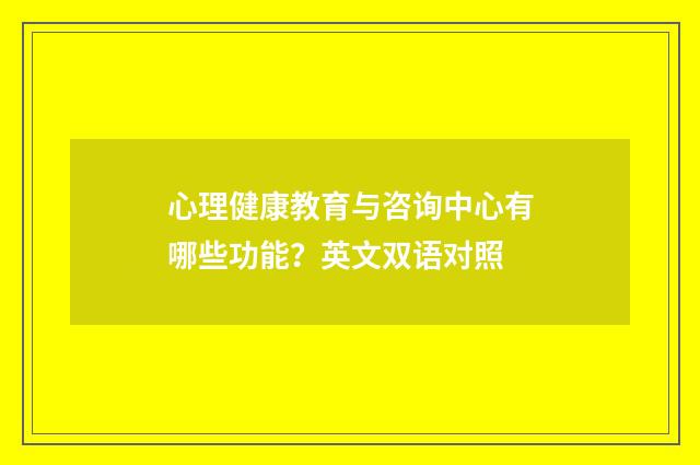 心理健康教育与咨询中心有哪些功能?英文双语对照