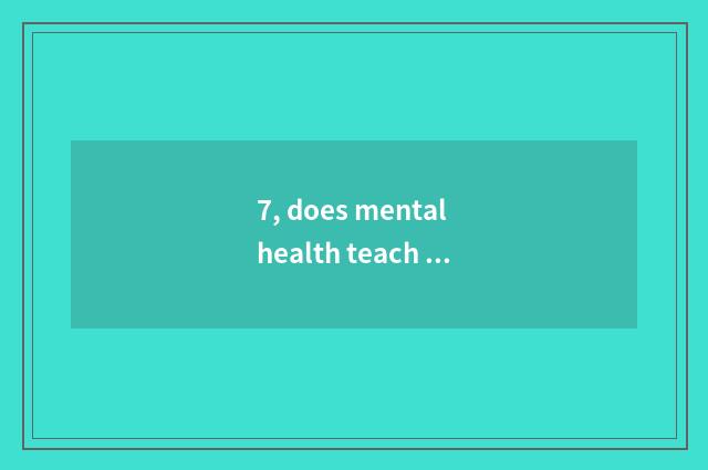 7, does mental health teach knowledge?