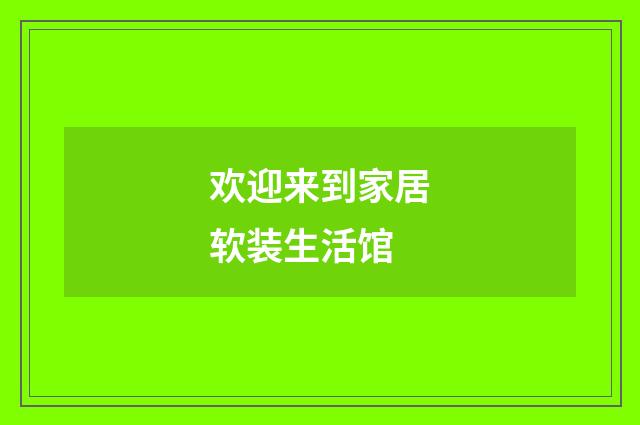 欢迎来到家居软装生活馆