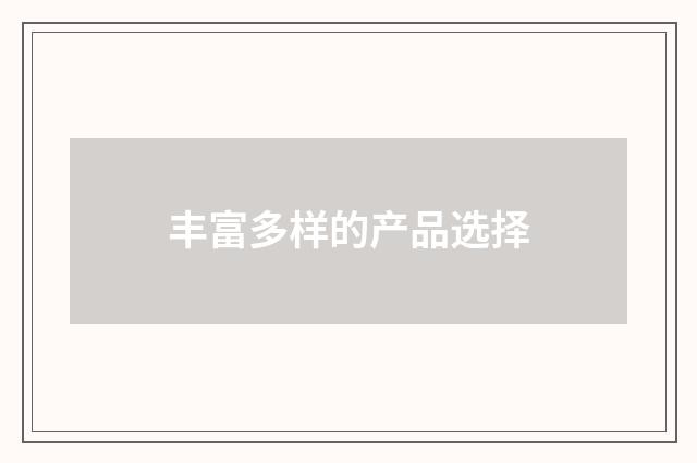 丰富多样的产品选择