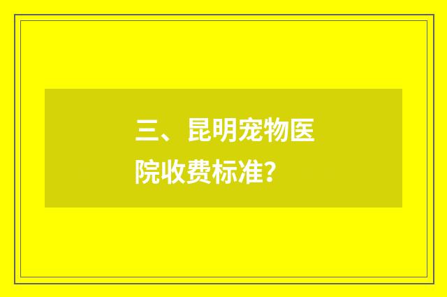 三、昆明宠物医院收费标准？