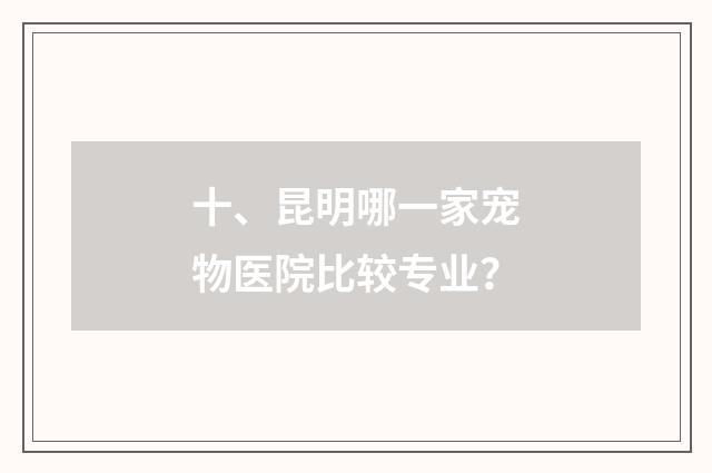 十、昆明哪一家宠物医院比较专业？