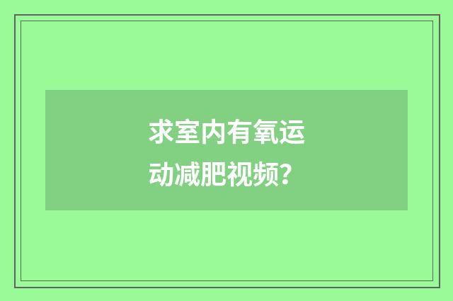 求室内有氧运动减肥视频？