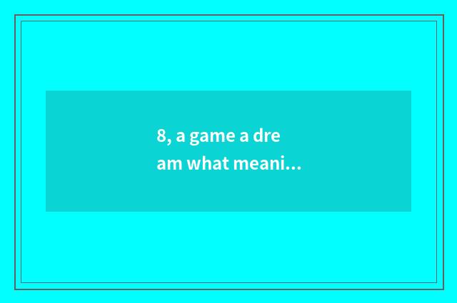 8, a game a dream what meaning?