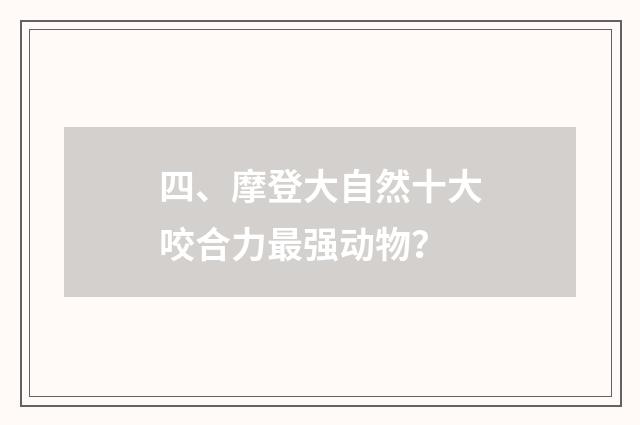 四、摩登大自然十大咬合力最强动物?