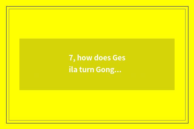 7, how does Gesila turn Gong Lian into Gesila?