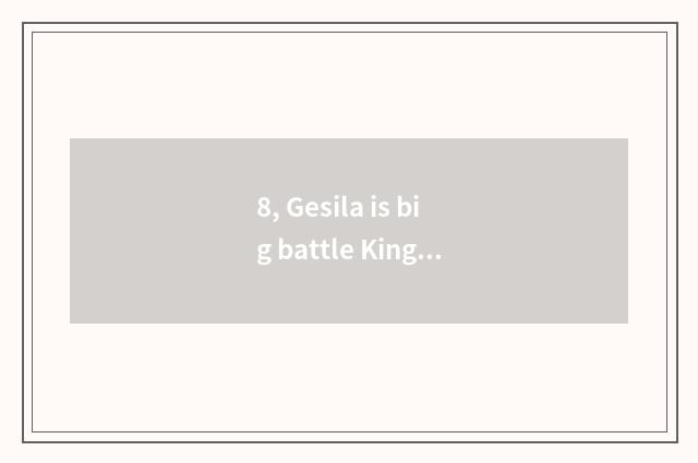 8, Gesila is big battle King Kong, is Gesila mechanical Gesila?
