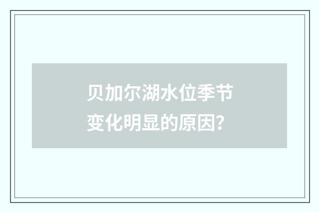 贝加尔湖水位季节变化明显的原因？
