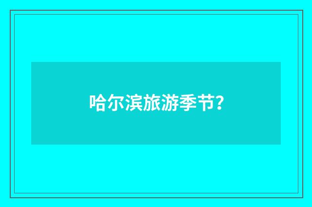 哈尔滨旅游季节?