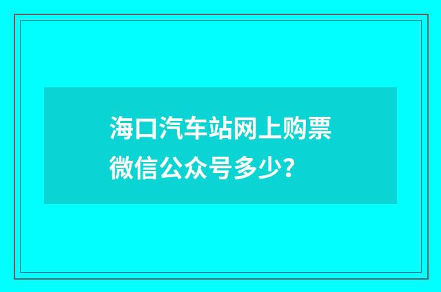 海口汽车站网上购票微信公众号多少？