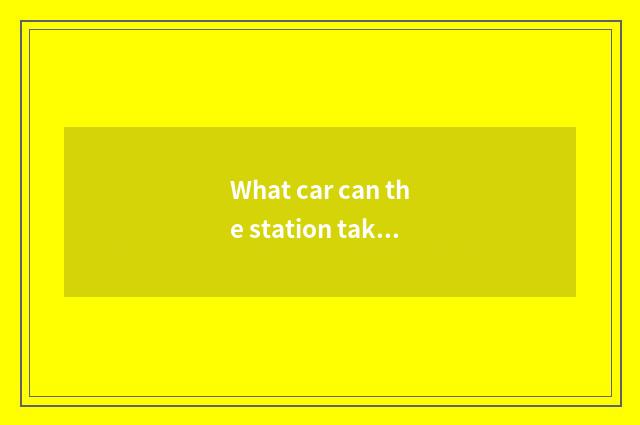 What car can the station take to big talk railway station from big talk? Want ho