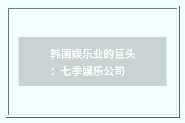 韩国娱乐业的巨头:七季娱乐公司