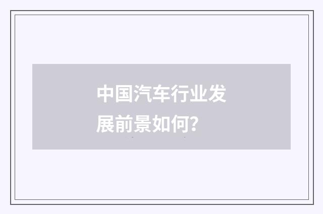 中国汽车行业发展前景如何？