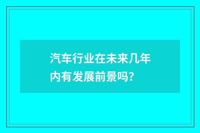 汽车行业在未来几年内有发展前景吗？
