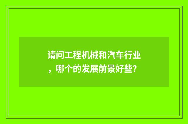 请问工程机械和汽车行业,哪个的发展前景好些?