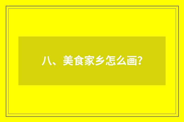 八、美食家乡怎么画？