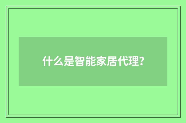 什么是智能家居代理？