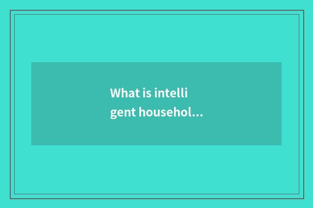 What is intelligent household representative?