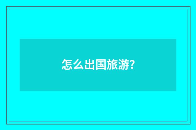 怎么出国旅游?