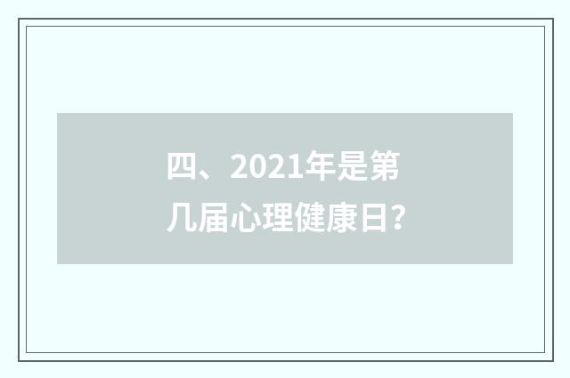 四、2021年是第几届心理健康日?