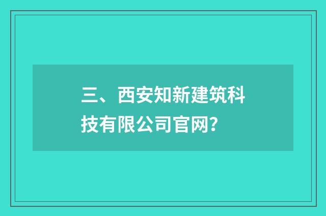 三、西安知新建筑科技有限公司官网?