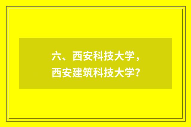 六、西安科技大学,西安建筑科技大学?