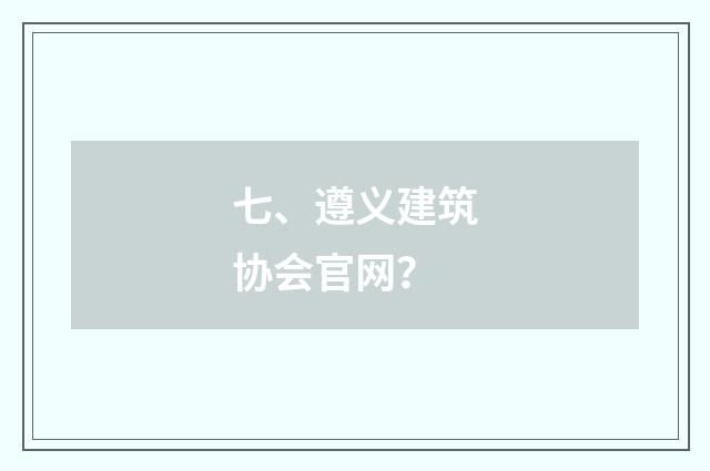 七、遵义建筑协会官网？