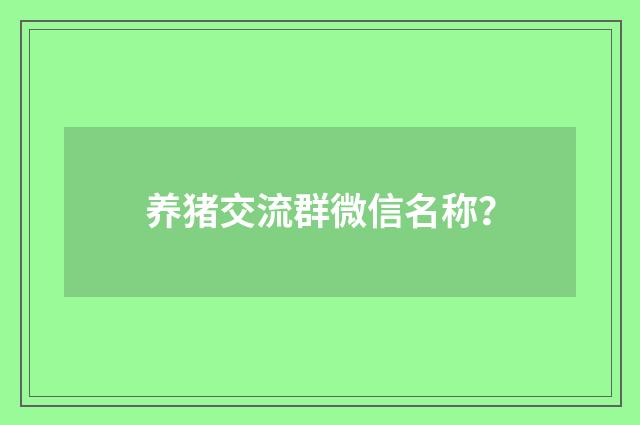 养猪交流群微信名称？