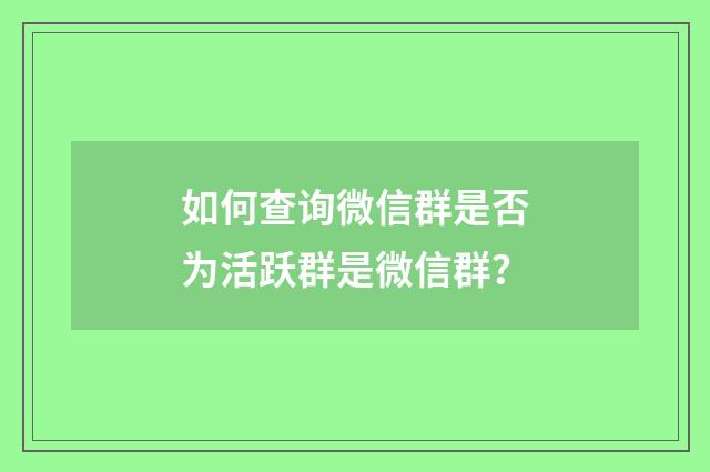如何查询微信群是否为活跃群是微信群？