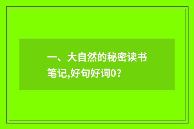 一、大自然的秘密读书笔记,好句好词0?