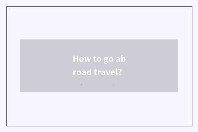 How to go abroad travel?