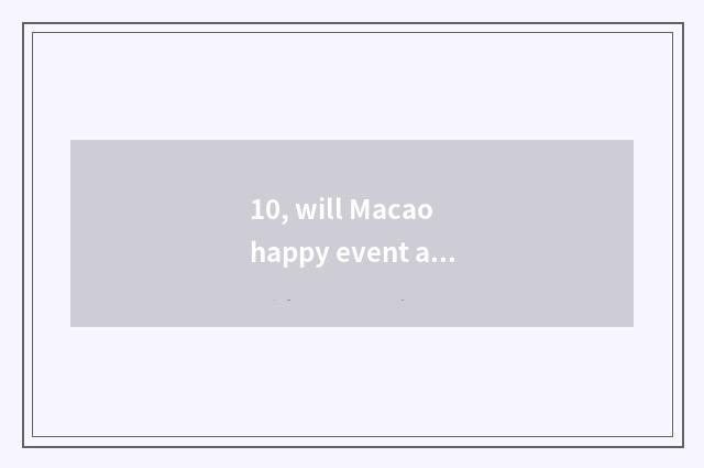 10, will Macao happy event ascend an official also how does the market go?