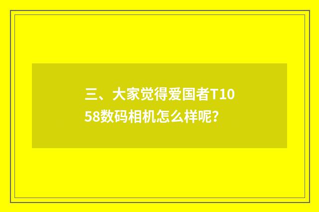 三、大家觉得爱国者T1058数码相机怎么样呢？
