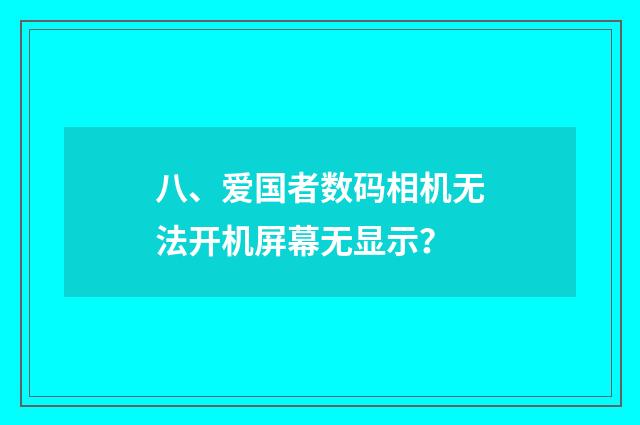 八、爱国者数码相机无法开机屏幕无显示?