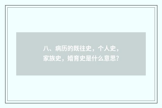 八、病历的既往史，个人史，家族史，婚育史是什么意思？