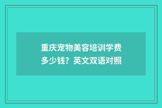 重庆宠物美容培训学费多少钱?英文双语对照