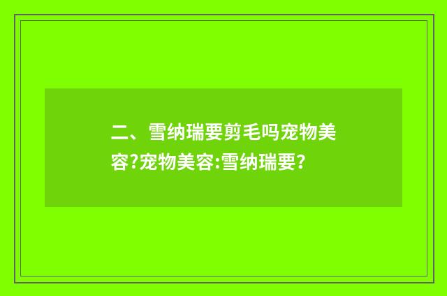 二、雪纳瑞要剪毛吗宠物美容?宠物美容:雪纳瑞要？