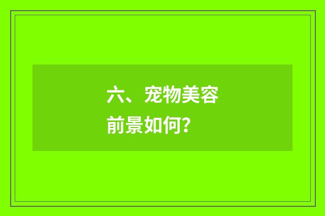 六、宠物美容前景如何？