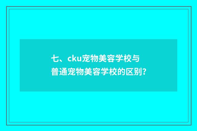 七、cku宠物美容学校与普通宠物美容学校的区别？
