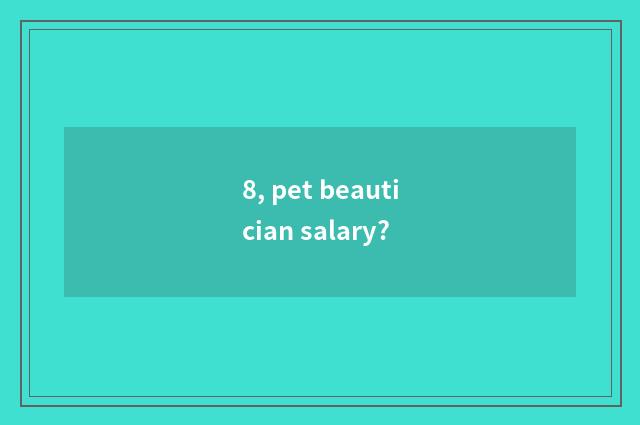 8, pet beautician salary?