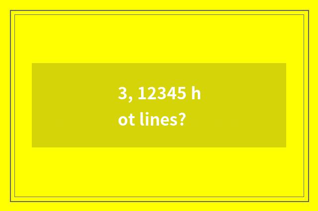3, 12345 hot lines?