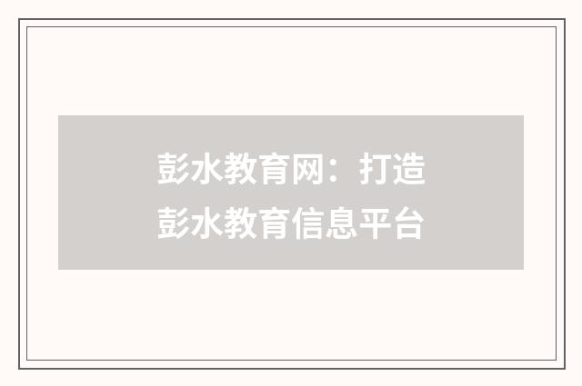 彭水教育网:打造彭水教育信息平台