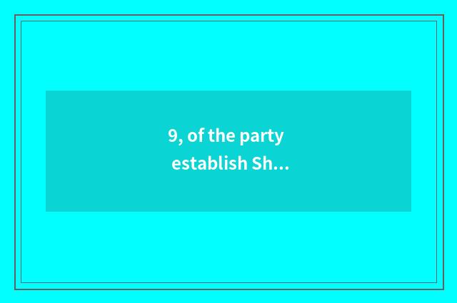 9, of the party establish Shi Fen to fight history phylogeny?